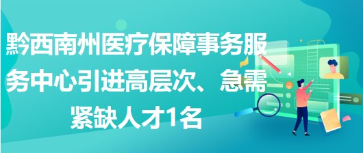 黔西南州醫(yī)療保障事務(wù)服務(wù)中心引進(jìn)高層次、急需緊缺人才1名