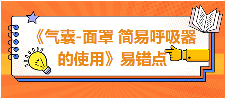 2023中西醫(yī)醫(yī)師技能《氣囊-面罩 簡易呼吸器的使用》易錯點扣分點總結