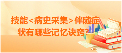 2023臨床執(zhí)業(yè)醫(yī)師病史采集伴隨癥狀有哪些記憶訣竅？