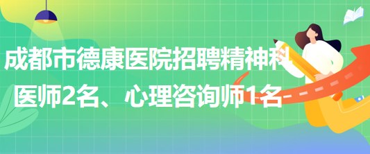 成都市德康醫(yī)院招聘精神科醫(yī)師2名、心理咨詢師1名