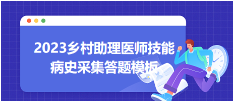 2023鄉(xiāng)村助理醫(yī)師實踐技能病史采集答題模板