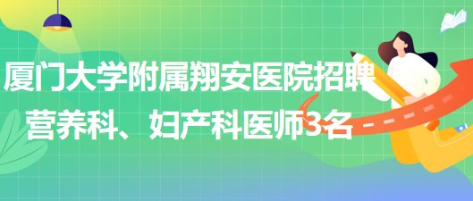 廈門大學(xué)附屬翔安醫(yī)院2023年招聘營養(yǎng)科、婦產(chǎn)科醫(yī)師3名