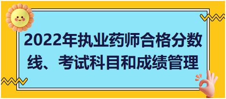 湖南2022年執(zhí)業(yè)藥師合格分?jǐn)?shù)線、考試科目和成績管理