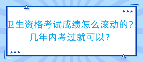 衛(wèi)生資格考試成績怎么滾動的？幾年內(nèi)考過就可以？