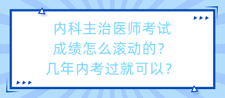 內(nèi)科主治醫(yī)師考試成績怎么滾動的？幾年內(nèi)考過就可以？