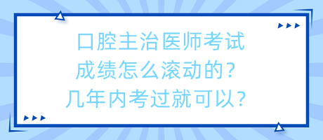 口腔主治醫(yī)師考試成績怎么滾動的？幾年內(nèi)考過就可以？