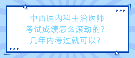 中西醫(yī)內(nèi)科主治醫(yī)師考試成績?cè)趺礉L動(dòng)的？幾年內(nèi)考過就可以？