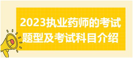 2023執(zhí)業(yè)藥師的考試題型及考試科目介紹？