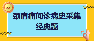 頸肩痛問診病史采集——2023臨床執(zhí)業(yè)醫(yī)師實踐技能考試經典題