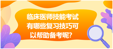 臨床執(zhí)業(yè)醫(yī)師技能考試有哪些復(fù)習(xí)技巧可以幫助備考呢？