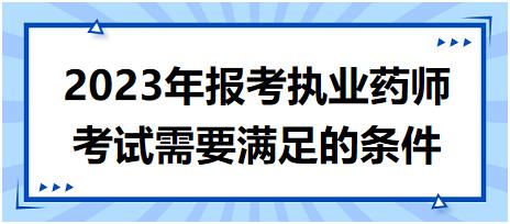 2023年報考執(zhí)業(yè)藥師考試需要滿足的條件！