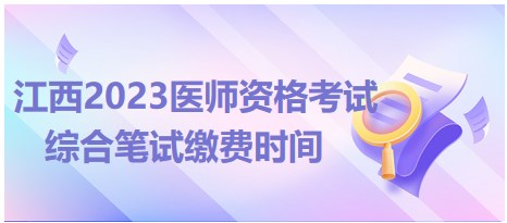 江西2023醫(yī)師資格考試綜合筆試?yán)U費(fèi)時間