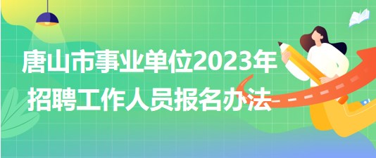 河北省唐山市事業(yè)單位2023年招聘工作人員報(bào)名辦法