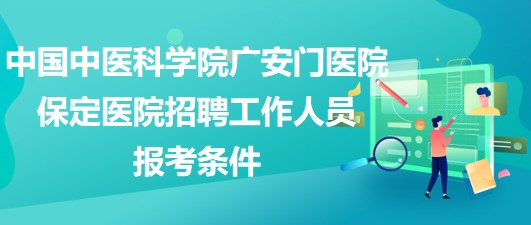 中國(guó)中醫(yī)科學(xué)院廣安門醫(yī)院保定醫(yī)院2023年招聘工作人員報(bào)考條件