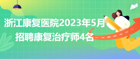 浙江康復(fù)醫(yī)院2023年5月招聘康復(fù)治療師4名