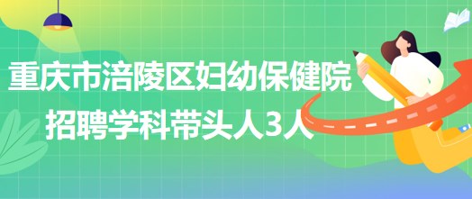 重慶市涪陵區(qū)婦幼保健院招聘口腔科、眼科、耳鼻咽喉科學科帶頭人各1人