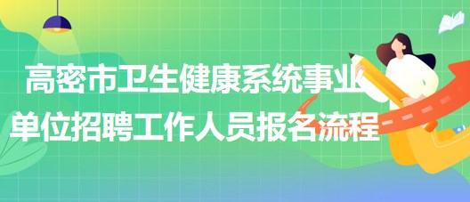 濰坊市高密市衛(wèi)生健康系統(tǒng)事業(yè)單位招聘工作人員報(bào)名流程