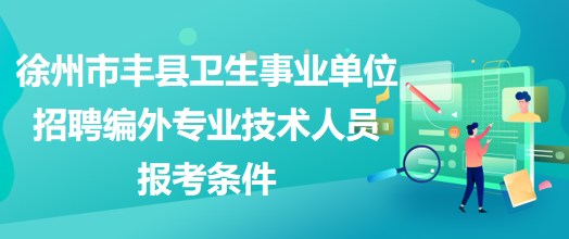 徐州市豐縣衛(wèi)生事業(yè)單位招聘編外專(zhuān)業(yè)技術(shù)人員報(bào)考條件