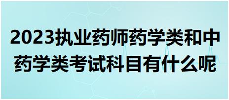 2023執(zhí)業(yè)藥師藥學類和中藥學類考試科目有什么呢？