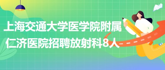 上海交通大學(xué)醫(yī)學(xué)院附屬仁濟醫(yī)院招聘放射科醫(yī)師3人、技術(shù)員5人