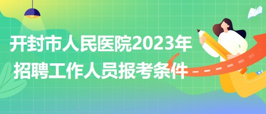 河南省開封市人民醫(yī)院2023年招聘工作人員報(bào)考條件