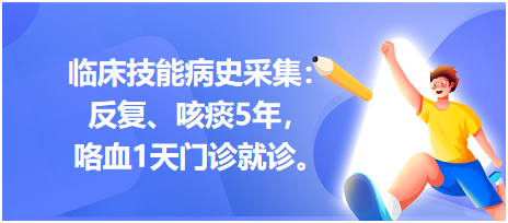 臨床技能病史采集：反復(fù)、咳痰5年，咯血1天門診就診。