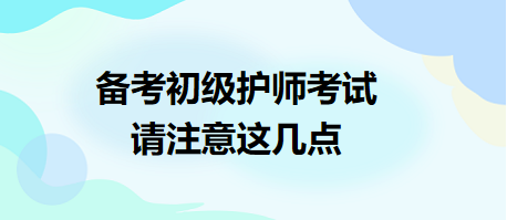 備考2024年初級(jí)護(hù)師考試，請(qǐng)注意這幾點(diǎn)