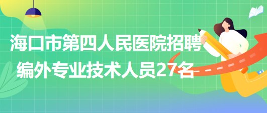 ?？谑械谒娜嗣襻t(yī)院2023年6月招聘編外專業(yè)技術(shù)人員27名