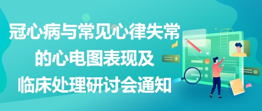 冠心病與常見心律失常的心電圖表現(xiàn)及臨床處理研討會通知