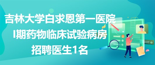 吉林大學白求恩第一醫(yī)院I期藥物臨床試驗病房招聘醫(yī)生1名