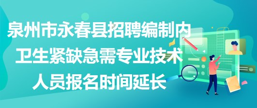 泉州市永春縣招聘編制內(nèi)衛(wèi)生緊缺急需專業(yè)技術(shù)人員報名時間延長