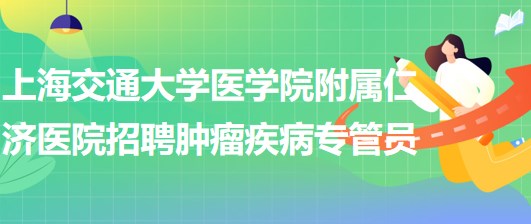 上海交通大學醫(yī)學院附屬仁濟醫(yī)院招聘腫瘤疾病專管員若干