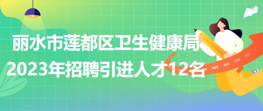 浙江省麗水市蓮都區(qū)衛(wèi)生健康局2023年招聘引進(jìn)人才12名