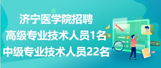 濟(jì)寧醫(yī)學(xué)院2023年招聘高級專業(yè)技術(shù)人員1名、中級專業(yè)技術(shù)人員22名