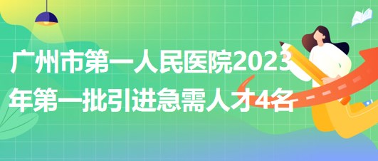 廣州市第一人民醫(yī)院2023年第一批引進急需人才4名