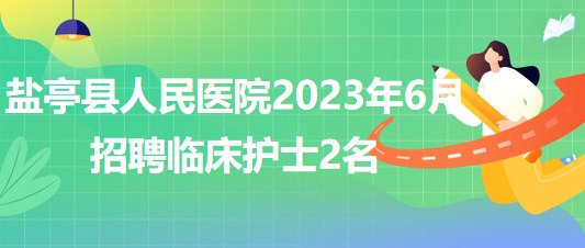 四川省綿陽市鹽亭縣人民醫(yī)院2023年6月招聘臨床護士2名