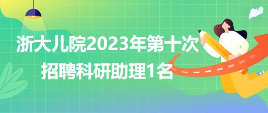 浙江大學(xué)醫(yī)學(xué)院附屬兒童醫(yī)院2023年第十次招聘科研助理1名