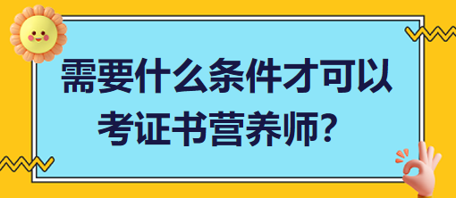 需要什么條件才可以考證書營養(yǎng)師？