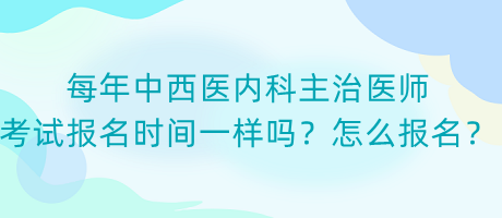 每年中西醫(yī)內(nèi)科主治醫(yī)師考試報(bào)名時(shí)間一樣嗎？怎么報(bào)名？