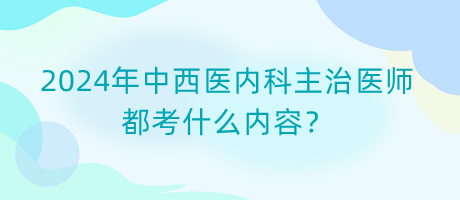 2024年中西醫(yī)內(nèi)科主治醫(yī)師都考什么內(nèi)容？