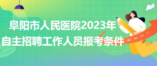 阜陽市人民醫(yī)院2023年自主招聘（本、?？疲┕ぷ魅藛T報(bào)考條件