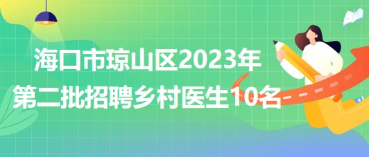 海南省?？谑协偵絽^(qū)2023年第二批招聘鄉(xiāng)村醫(yī)生10名