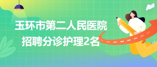 浙江省臺州市玉環(huán)市第二人民醫(yī)院2023年6月招聘分診護理2名