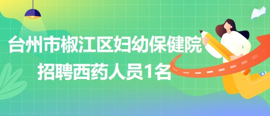 臺州市椒江區(qū)婦幼保健院2023年6月招聘西藥人員1名