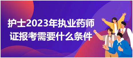 護(hù)士2023年執(zhí)業(yè)藥師證報(bào)考需要什么條件？