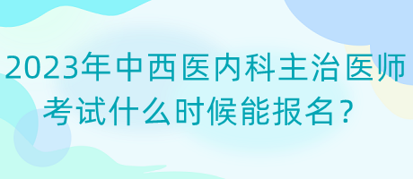 2023年中西醫(yī)內(nèi)科主治醫(yī)師考試什么時(shí)候能報(bào)名？