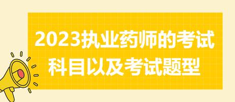 2023執(zhí)業(yè)藥師的考試科目以及考試題型？