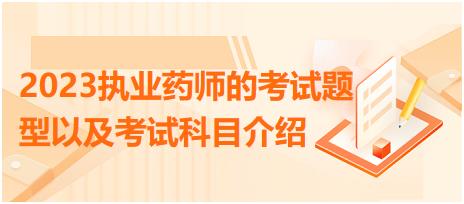 2023執(zhí)業(yè)藥師的考試題型以及考試科目介紹？