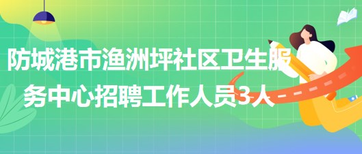 廣西防城港市漁洲坪社區(qū)衛(wèi)生服務中心招聘工作人員3人