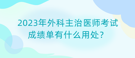 2023年外科主治醫(yī)師考試成績單有什么用處？